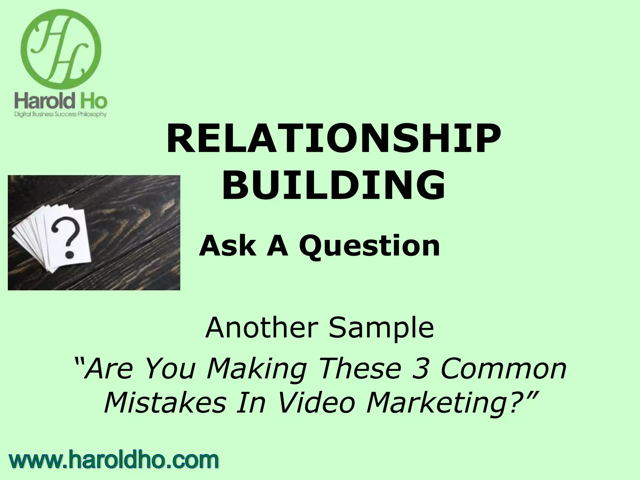 RELATIONSHIP
BUILDING
Ask A Question
Another Sample
“Are You Making These 3 Common
Mistakes In Video Marketing?”
 