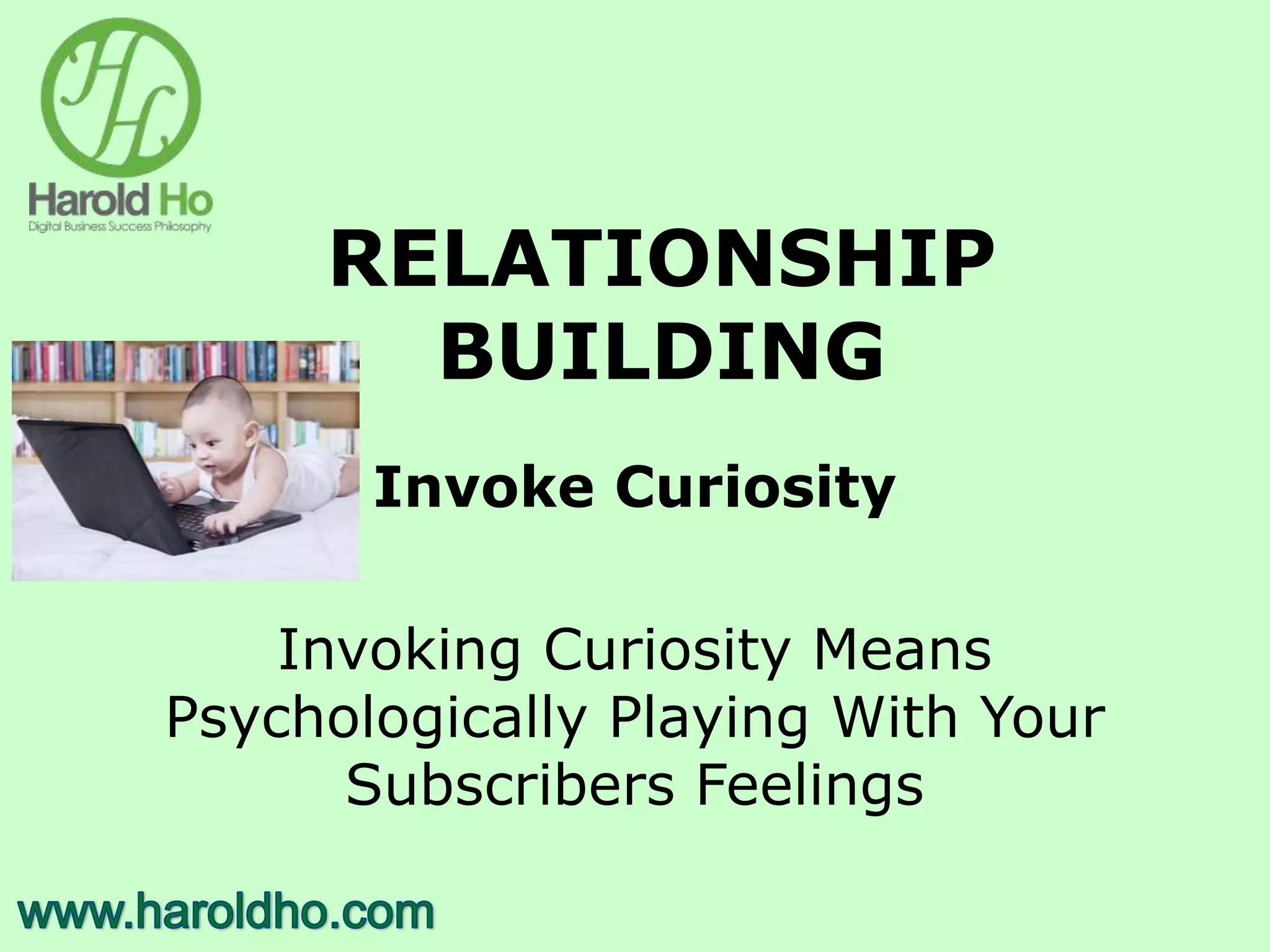 RELATIONSHIP
BUILDING
Invoke Curiosity
Invoking Curiosity Means
Psychologically Playing With Your
Subscribers Feelings
 