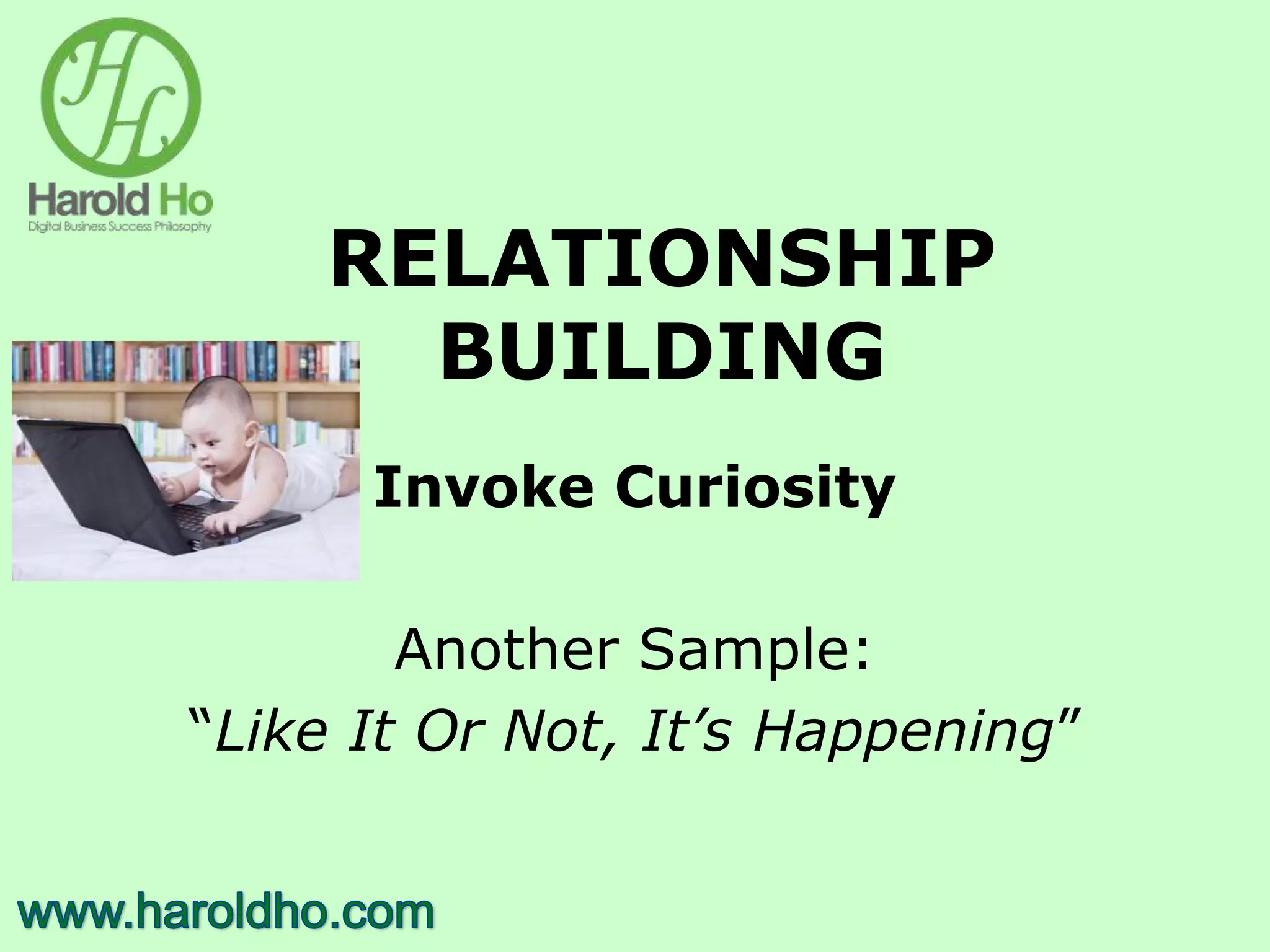 RELATIONSHIP
BUILDING
Invoke Curiosity
Another Sample:
“Like It Or Not, It’s Happening”
 