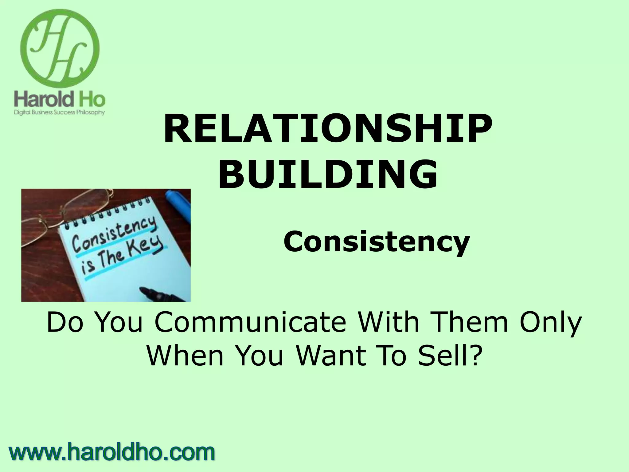 RELATIONSHIP
BUILDING
Consistency
Do You Communicate With Them Only
When You Want To Sell?
 
