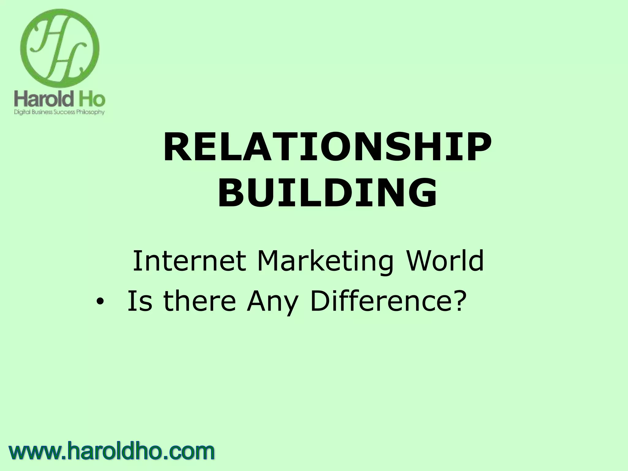 RELATIONSHIP
BUILDING
Internet Marketing World
• Is there Any Difference?
 