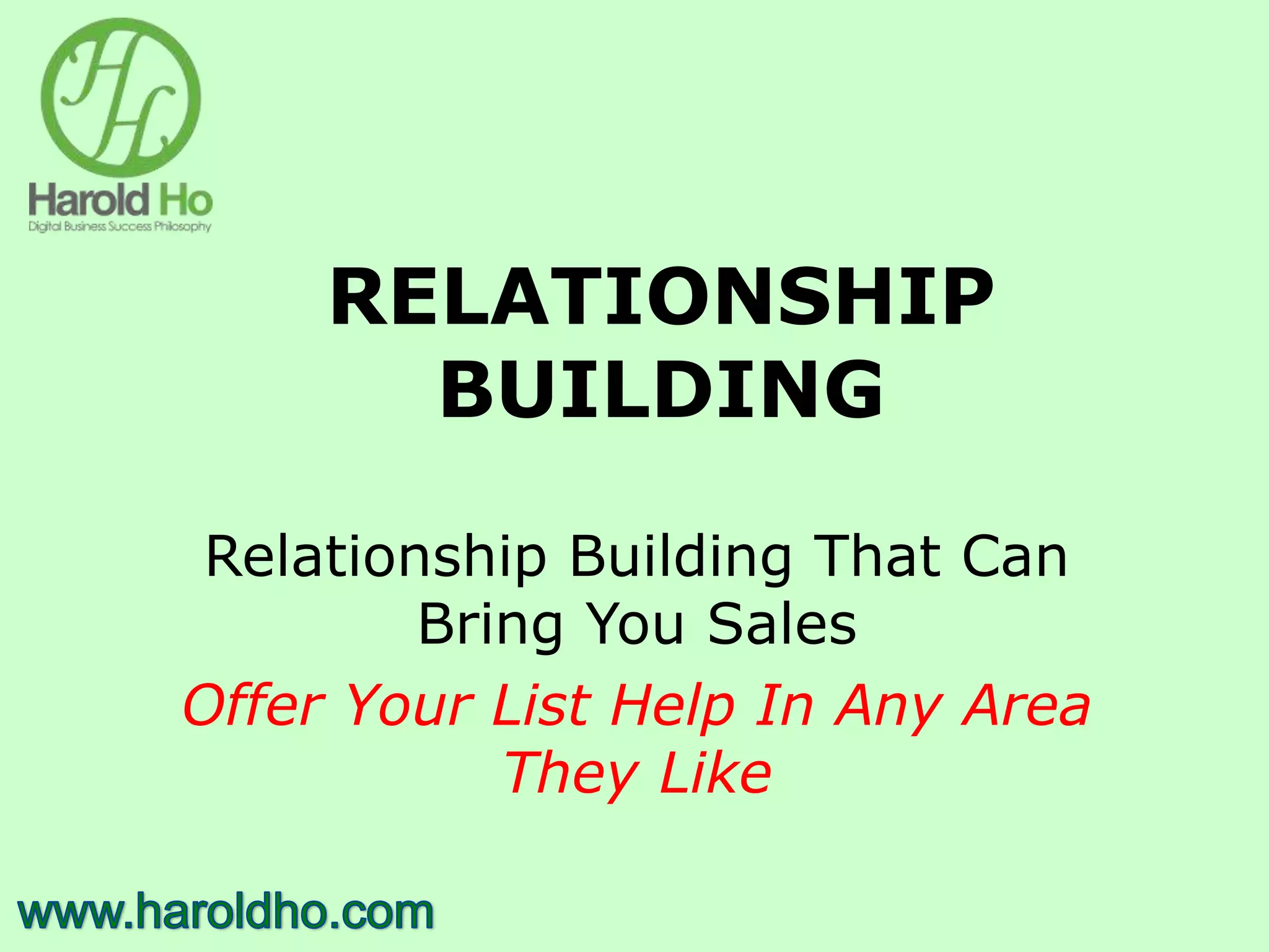 RELATIONSHIP
BUILDING
Relationship Building That Can
Bring You Sales
Offer Your List Help In Any Area
They Like
 