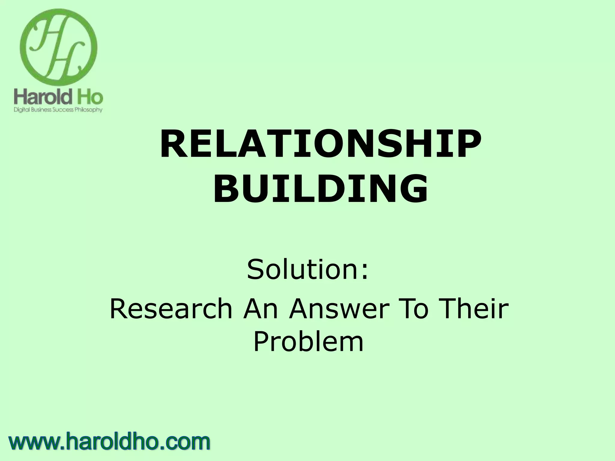RELATIONSHIP
BUILDING
Solution:
Research An Answer To Their
Problem
 
