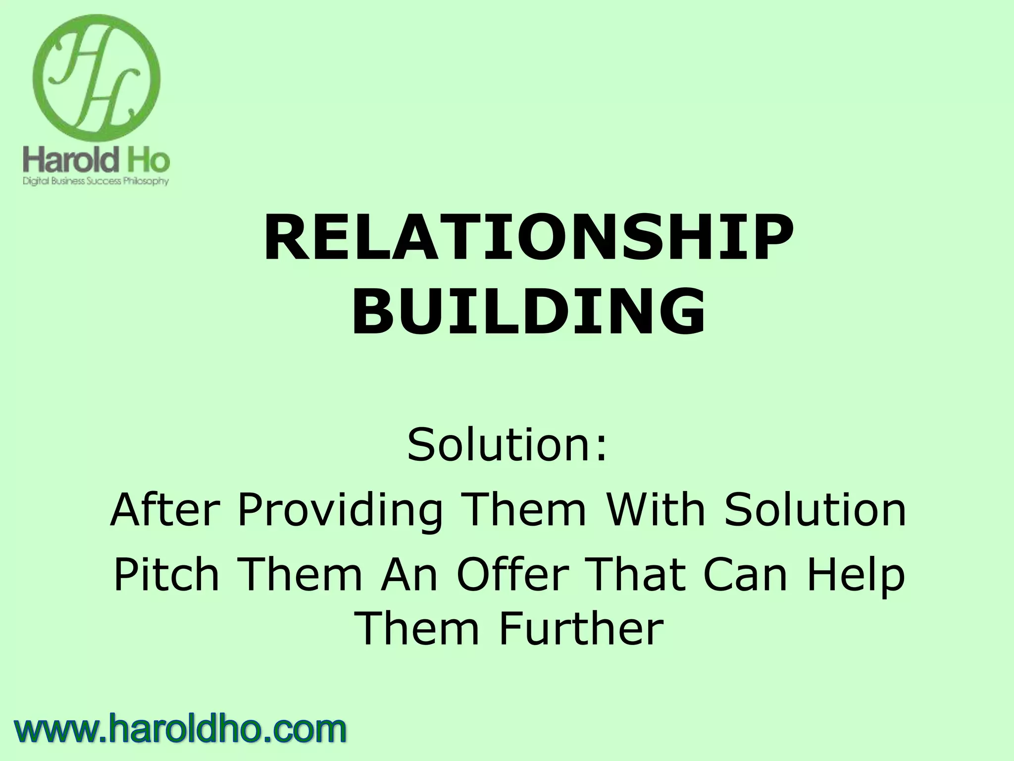 RELATIONSHIP
BUILDING
Solution:
After Providing Them With Solution
Pitch Them An Offer That Can Help
Them Further
 