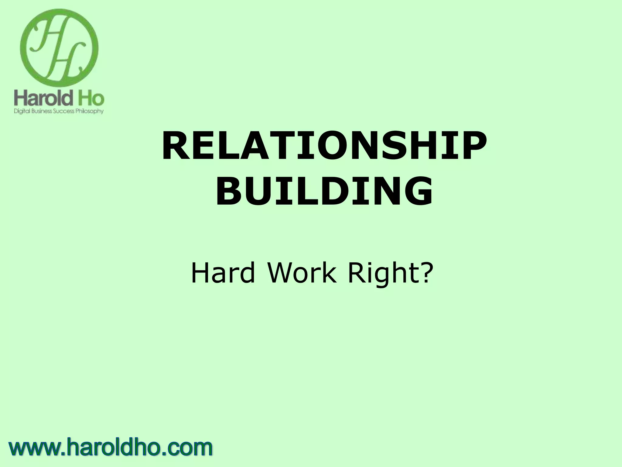 RELATIONSHIP
BUILDING
Hard Work Right?
 