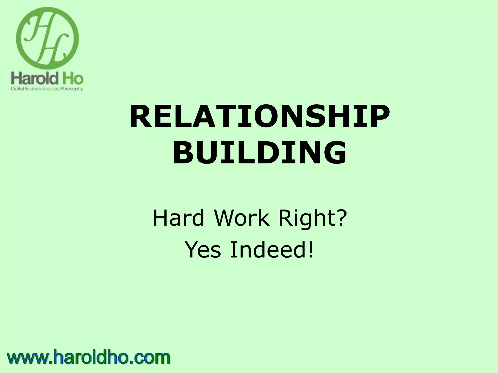 RELATIONSHIP
BUILDING
Hard Work Right?
Yes Indeed!
 