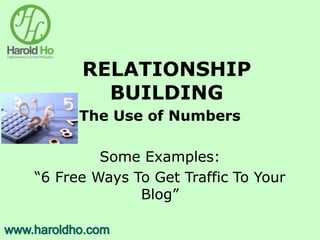 RELATIONSHIP
BUILDING
The Use of Numbers
Some Examples:
“6 Free Ways To Get Traffic To Your
Blog”
 