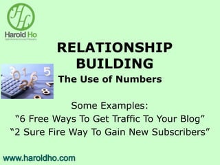RELATIONSHIP
BUILDING
The Use of Numbers
Some Examples:
“6 Free Ways To Get Traffic To Your Blog”
“2 Sure Fire Way To Gain New Subscribers”
 