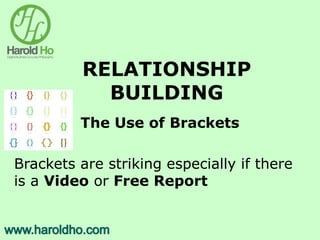 RELATIONSHIP
BUILDING
The Use of Brackets
Brackets are striking especially if there
is a Video or Free Report
 