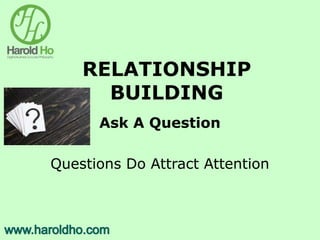 RELATIONSHIP
BUILDING
Ask A Question
Questions Do Attract Attention
 