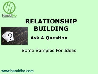 RELATIONSHIP
BUILDING
Ask A Question
Some Samples For Ideas
 