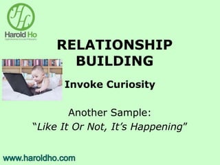 RELATIONSHIP
BUILDING
Invoke Curiosity
Another Sample:
“Like It Or Not, It’s Happening”
 