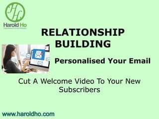RELATIONSHIP
BUILDING
Personalised Your Email
Cut A Welcome Video To Your New
Subscribers
 