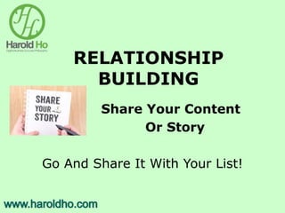 RELATIONSHIP
BUILDING
Share Your Content
Or Story
Go And Share It With Your List!
 