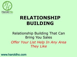 RELATIONSHIP
BUILDING
Relationship Building That Can
Bring You Sales
Offer Your List Help In Any Area
They Like
 