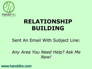 RELATIONSHIP
BUILDING
Sent An Email With Subject Line:
Any Area You Need Help? Ask Me
Now!
 