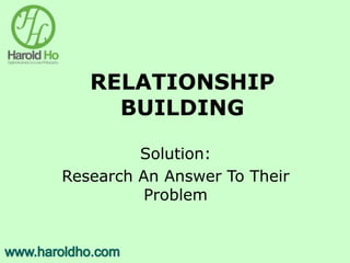 RELATIONSHIP
BUILDING
Solution:
Research An Answer To Their
Problem
 