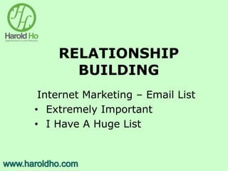 RELATIONSHIP
BUILDING
Internet Marketing – Email List
• Extremely Important
• I Have A Huge List
 