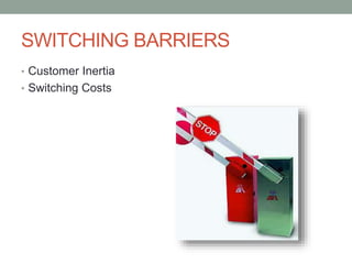 SWITCHING BARRIERS
• Customer Inertia
• Switching Costs

 