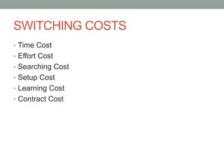 SWITCHING COSTS
• Time Cost
• Effort Cost
• Searching Cost
• Setup Cost

• Learning Cost
• Contract Cost

 