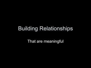 Building Relationships That are meaningful 