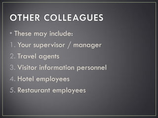 • These may include:
1. Your supervisor / manager
2. Travel agents
3. Visitor information personnel
4. Hotel employees
5. Restaurant employees
 