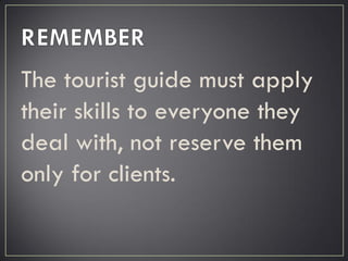 The tourist guide must apply
their skills to everyone they
deal with, not reserve them
only for clients.
 