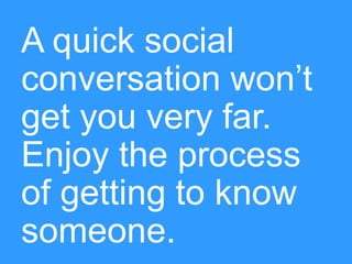 A quick social
conversation won’t
get you very far.
Enjoy the process
of getting to know
someone.

#pmlabs
@bryankramer

 