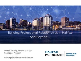 Building Professional Relationships in Halifax
And Beyond...
Denise DeLong, Project Manager
Connector Program
ddelong@halifaxpartnership.com
 
