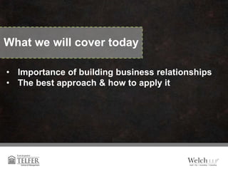 • Importance of building business relationships
• The best approach & how to apply it
What we will cover today
 