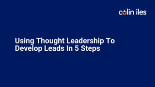 Using Thought Leadership To
Develop Leads In 5 Steps
 