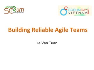 Building	
  Reliable	
  Agile	
  Teams	
  
Le	
  Van	
  Tuan	
  
 