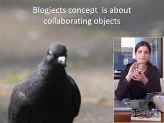 Blogjects concept is about
   collaborating objects
 
