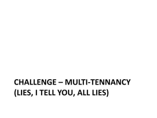CHALLENGE – MULTI-TENNANCY
(LIES, I TELL YOU, ALL LIES)
 