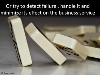 Or try to detect failure , handle it and
minimize its effect on the business service




© Rosendahl
 