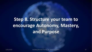 Step 8. Structure your team to
encourage Autonomy, Mastery,
and Purpose
1/03/2020 Building Remote Teams By: Matt Brunsdon 37
 