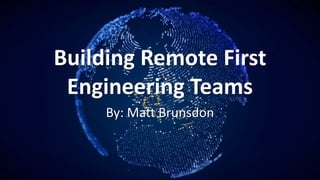 Building Remote First
Engineering Teams
By: Matt Brunsdon
 