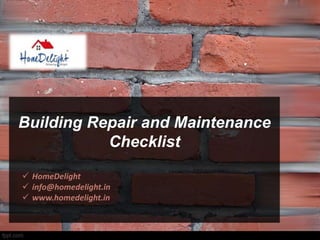 Building Repair and Maintenance
Checklist
 HomeDelight
 info@homedelight.in
 www.homedelight.in
 