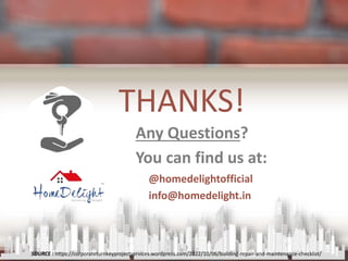 THANKS!
Any Questions?
You can find us at:
• @homedelightofficial
• info@homedelight.in
SOURCE : https://corporateturnkeyprojectservices.wordpress.com/2022/10/06/building-repair-and-maintenance-checklist/
 