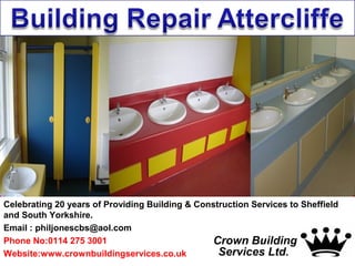 Celebrating 20 years of Providing Building & Construction Services to Sheffield
and South Yorkshire.
Email : philjonescbs@aol.com
Phone No:0114 275 3001
Website:www.crownbuildingservices.co.uk
 