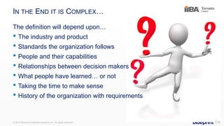 IN THE END IT IS COMPLEX…
The definition will depend upon…
• The industry and product
• Standards the organization follows
• People and their capabilities
• Relationships between decision makers
• What people have learned… or not
• Taking the time to make sense
• History of the organization with requirements
© 2015 Blueprint Software Systems Inc. All rights reserved. ⎢36
 