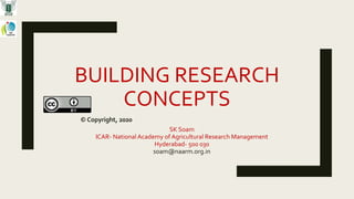 BUILDING RESEARCH
CONCEPTS
© Copyright, 2020
SK Soam
ICAR- National Academy of Agricultural Research Management
Hyderabad- 500 030
soam@naarm.org.in
 