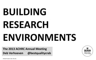 CRICOS Provider Code: 00113B
BUILDING
RESEARCH
ENVIRONMENTS
The 2013 ACHRC Annual Meeting
Deb Verhoeven @bestqualitycrab
 