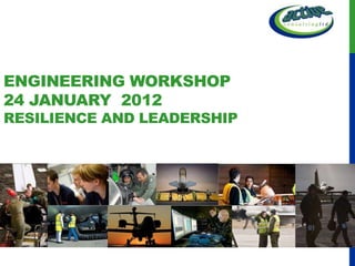 ENGINEERING WORKSHOP
24 JANUARY 2012
RESILIENCE AND LEADERSHIP
 