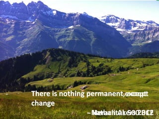There is nothing permanent,except
                 permanent accept
change
                 -- Nathan Akers 2012
                    Heraclitus 500 BCE
 