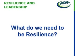 RESILIENCE AND
LEADERSHIP




   What do we need to
    be Resilience?
 