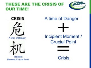 THESE ARE THE CRISIS OF
OUR TIME!

                         A time of Danger



  A time of Danger
                        A Incipient Moment /
                          time of Opportunity
                             Crucial Point

A time of Opportunity
       Incipient
Moment/Crucial Point            Crisis
 