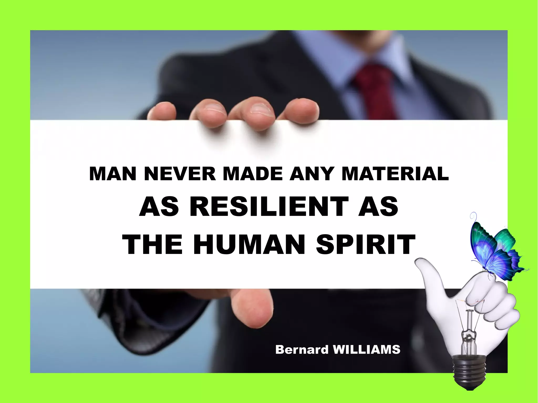MAN NEVER MADE ANY MATERIAL
AS RESILIENT AS
THE HUMAN SPIRIT
Bernard WILLIAMS
 