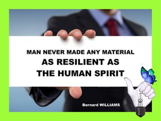 MAN NEVER MADE ANY MATERIAL
AS RESILIENT AS
THE HUMAN SPIRIT
Bernard WILLIAMS
 