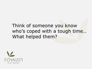Think of someone you know
who’s coped with a tough time…
What helped them?
 